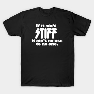 If It Ain't Stiff It Ain't No Use To No One T-Shirt